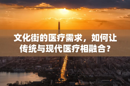 文化街的医疗需求，如何让传统与现代医疗相融合？