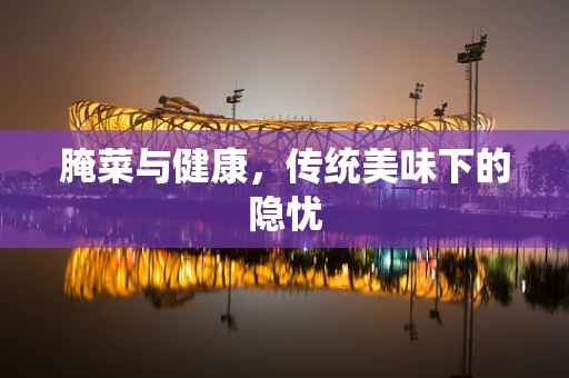 腌菜与健康，传统美味下的隐忧