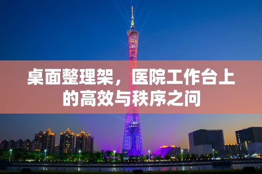 桌面整理架，医院工作台上的高效与秩序之问