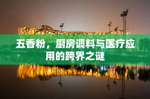 五香粉，厨房调料与医疗应用的跨界之谜