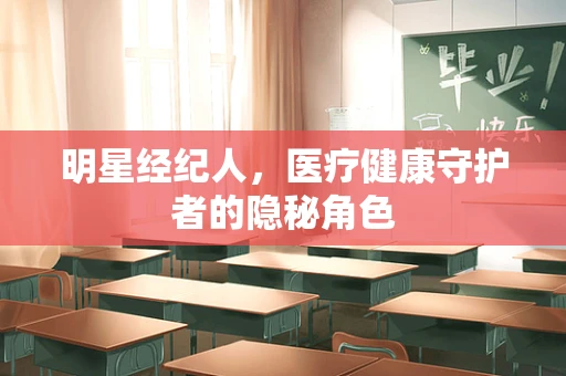 明星经纪人，医疗健康守护者的隐秘角色