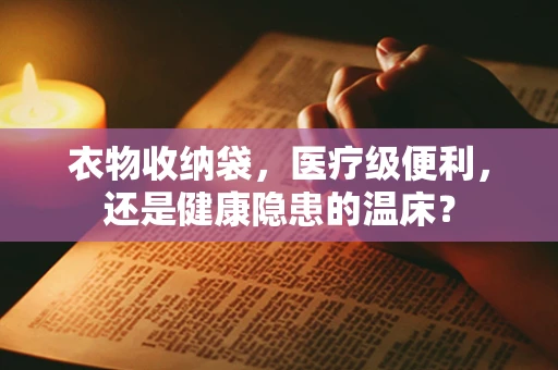 衣物收纳袋，医疗级便利，还是健康隐患的温床？