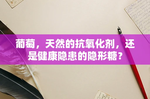 葡萄，天然的抗氧化剂，还是健康隐患的隐形糖？