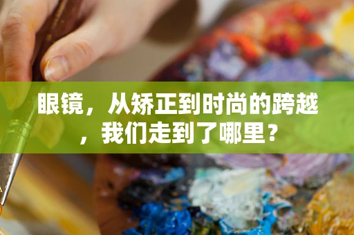 眼镜，从矫正到时尚的跨越，我们走到了哪里？