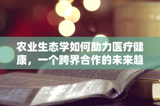 农业生态学如何助力医疗健康，一个跨界合作的未来趋势？