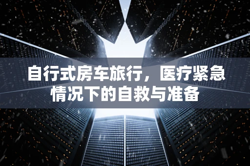 自行式房车旅行，医疗紧急情况下的自救与准备