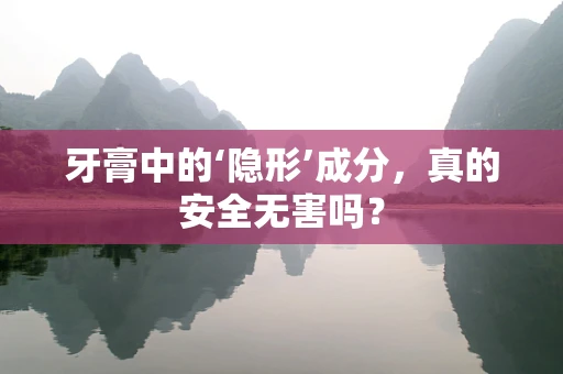 牙膏中的‘隐形’成分，真的安全无害吗？