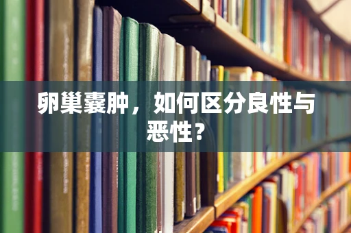 卵巢囊肿，如何区分良性与恶性？