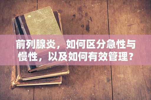 前列腺炎，如何区分急性与慢性，以及如何有效管理？