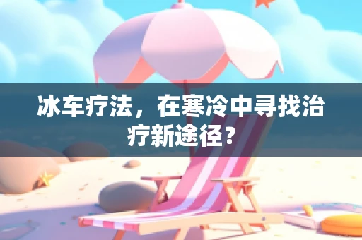 冰车疗法，在寒冷中寻找治疗新途径？