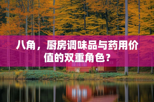 八角，厨房调味品与药用价值的双重角色？