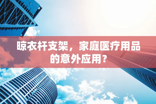 晾衣杆支架，家庭医疗用品的意外应用？