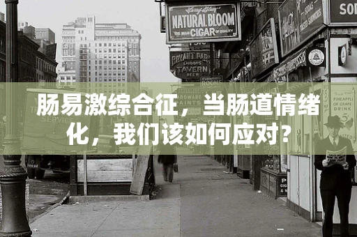 肠易激综合征，当肠道情绪化，我们该如何应对？