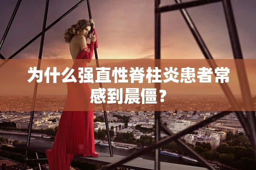 为什么强直性脊柱炎患者常感到晨僵？