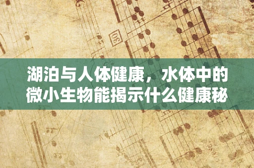 湖泊与人体健康，水体中的微小生物能揭示什么健康秘密？