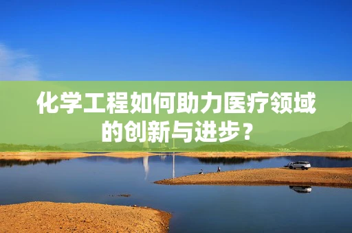 化学工程如何助力医疗领域的创新与进步？