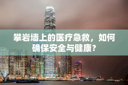 攀岩墙上的医疗急救，如何确保安全与健康？