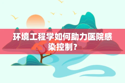环境工程学如何助力医院感染控制？
