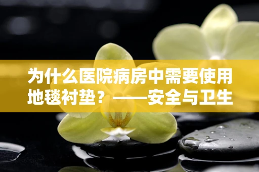 为什么医院病房中需要使用地毯衬垫？——安全与卫生的双重考量