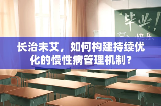 长治未艾，如何构建持续优化的慢性病管理机制？