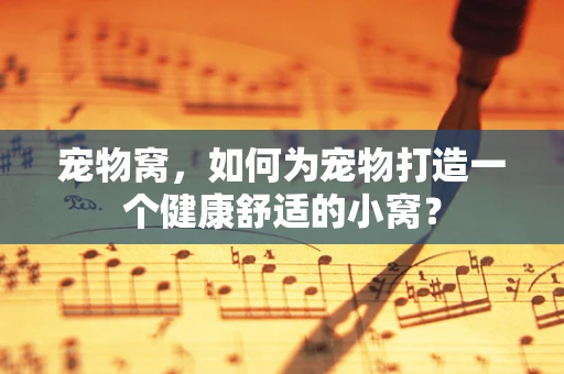 宠物窝，如何为宠物打造一个健康舒适的小窝？