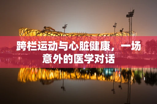 跨栏运动与心脏健康，一场意外的医学对话