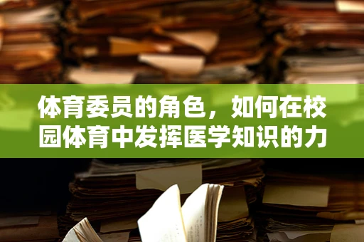 体育委员的角色，如何在校园体育中发挥医学知识的力量？