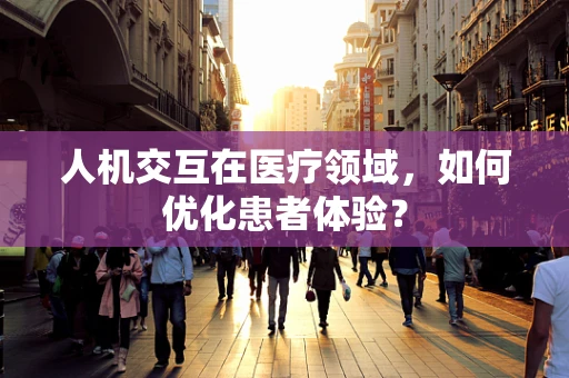 人机交互在医疗领域，如何优化患者体验？