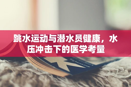 跳水运动与潜水员健康，水压冲击下的医学考量