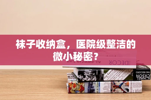 袜子收纳盒，医院级整洁的微小秘密？