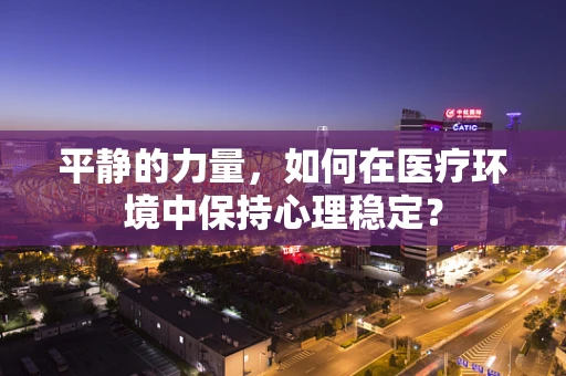 平静的力量，如何在医疗环境中保持心理稳定？
