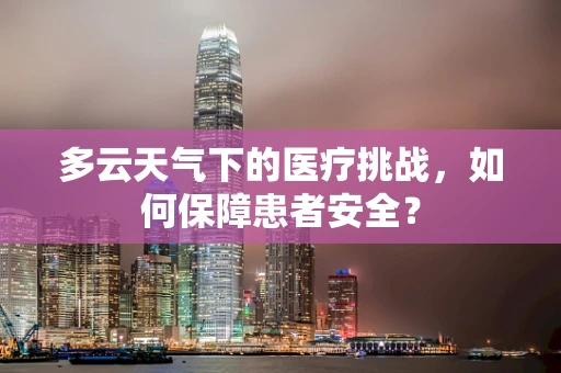 多云天气下的医疗挑战，如何保障患者安全？