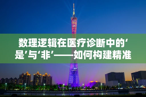 数理逻辑在医疗诊断中的‘是’与‘非’——如何构建精准的决策树？