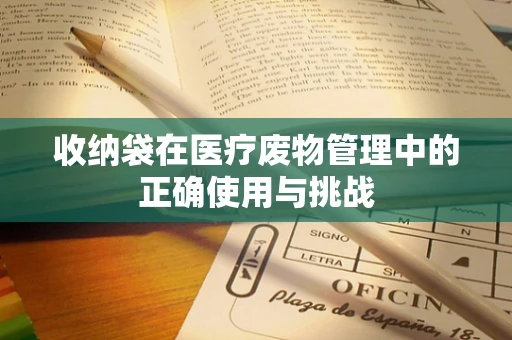 收纳袋在医疗废物管理中的正确使用与挑战