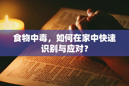 食物中毒，如何在家中快速识别与应对？