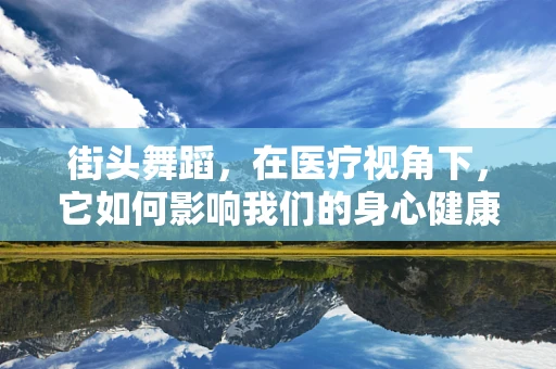 街头舞蹈，在医疗视角下，它如何影响我们的身心健康？