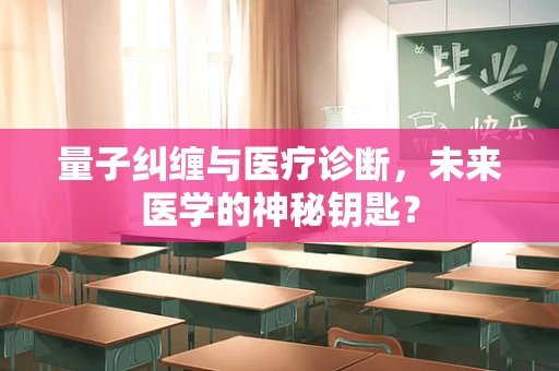 量子纠缠与医疗诊断，未来医学的神秘钥匙？