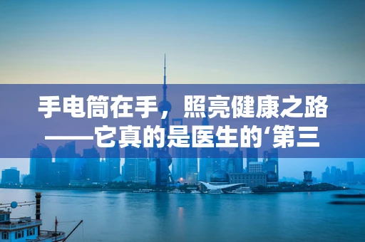 手电筒在手，照亮健康之路——它真的是医生的‘第三只眼’吗？