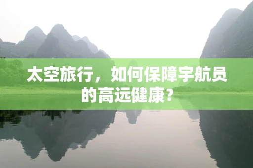 太空旅行，如何保障宇航员的高远健康？