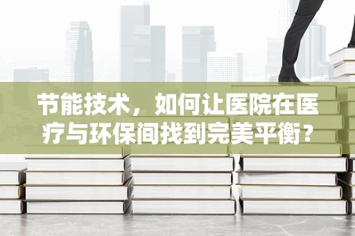 节能技术，如何让医院在医疗与环保间找到完美平衡？