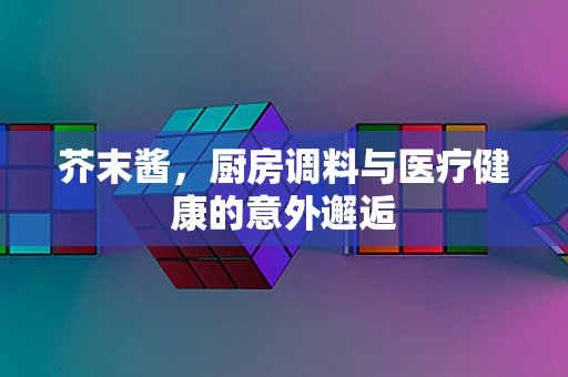 芥末酱，厨房调料与医疗健康的意外邂逅
