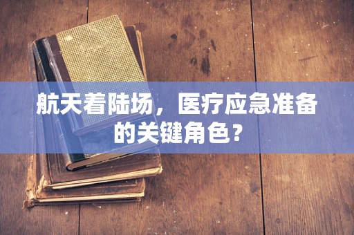航天着陆场，医疗应急准备的关键角色？