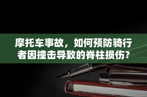 摩托车事故，如何预防骑行者因撞击导致的脊柱损伤？