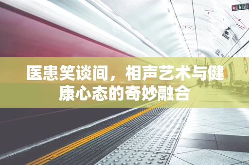 医患笑谈间，相声艺术与健康心态的奇妙融合