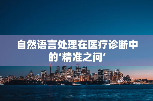 自然语言处理在医疗诊断中的‘精准之问’