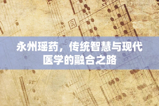 永州瑶药，传统智慧与现代医学的融合之路