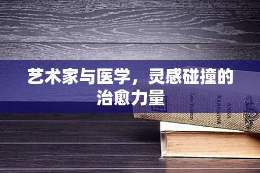 艺术家与医学，灵感碰撞的治愈力量