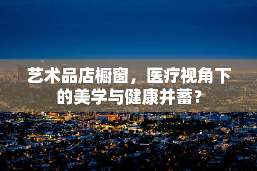 艺术品店橱窗，医疗视角下的美学与健康并蓄？
