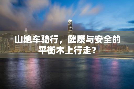 山地车骑行，健康与安全的平衡木上行走？