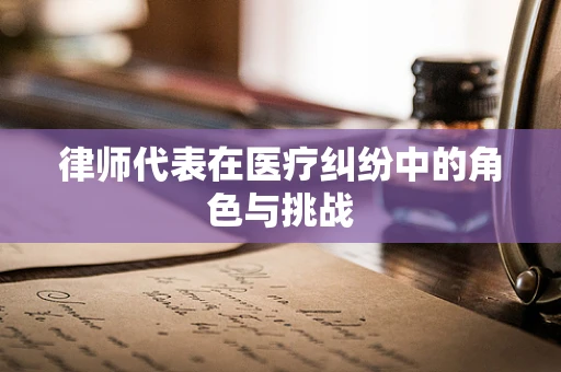 律师代表在医疗纠纷中的角色与挑战